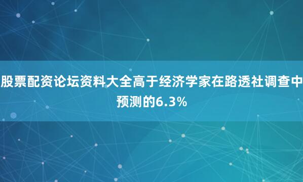 股票配资论坛资料大全高于经济学家在路透社调查中预测的6.3%