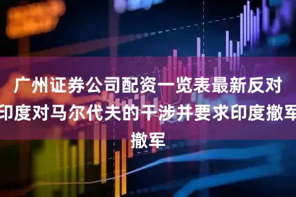 广州证券公司配资一览表最新反对印度对马尔代夫的干涉并要求印度撤军