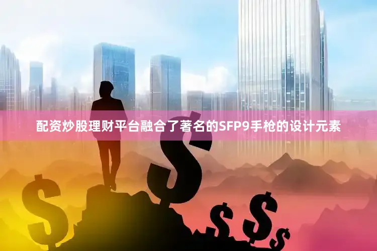 配资炒股理财平台融合了著名的SFP9手枪的设计元素