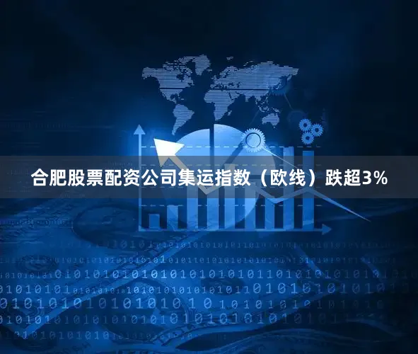 合肥股票配资公司集运指数（欧线）跌超3%