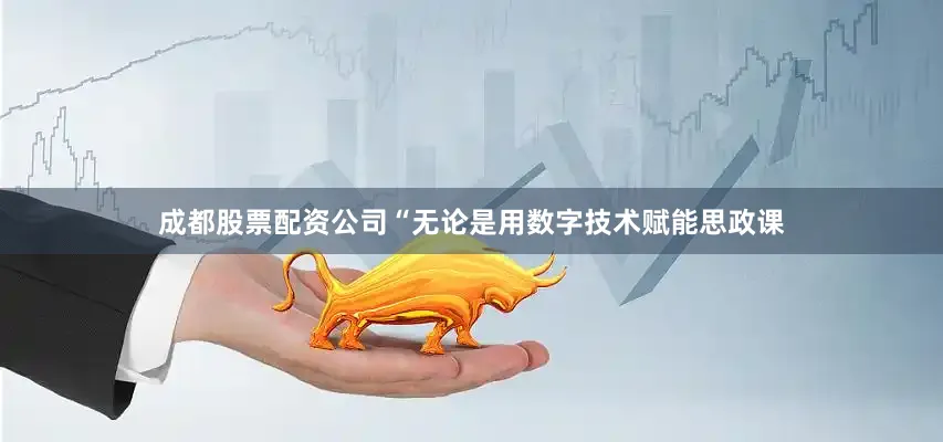 成都股票配资公司“无论是用数字技术赋能思政课