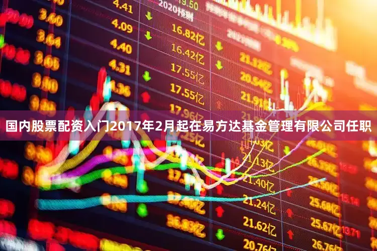国内股票配资入门2017年2月起在易方达基金管理有限公司任职