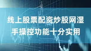 线上股票配资炒股网湿手操控功能十分实用