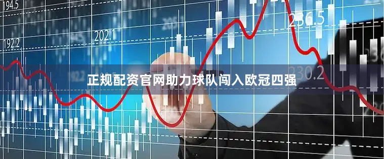 正规配资官网助力球队闯入欧冠四强