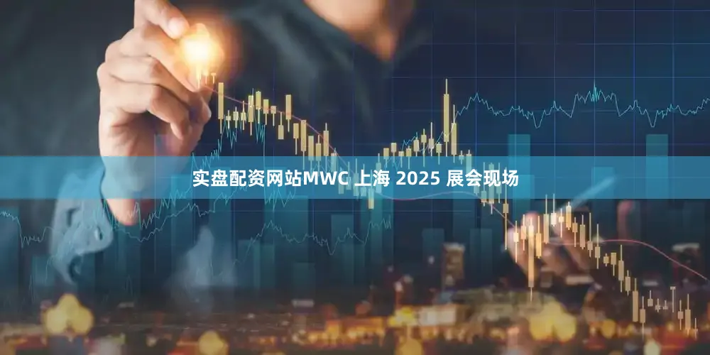 实盘配资网站MWC 上海 2025 展会现场