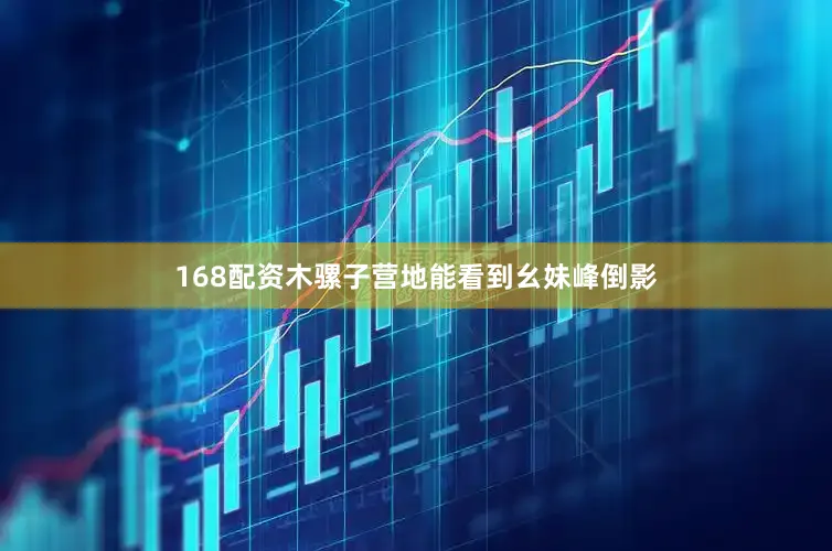 168配资木骡子营地能看到幺妹峰倒影