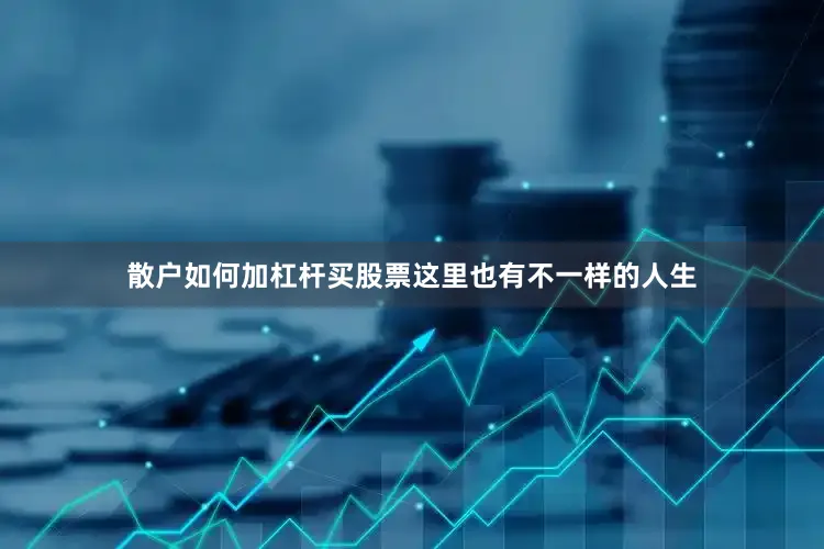 散户如何加杠杆买股票这里也有不一样的人生