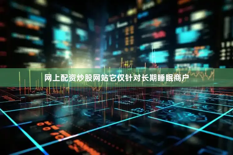 网上配资炒股网站它仅针对长期睡眠商户