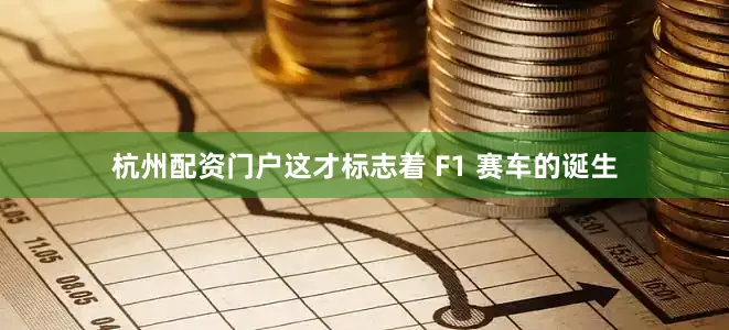 杭州配资门户这才标志着 F1 赛车的诞生