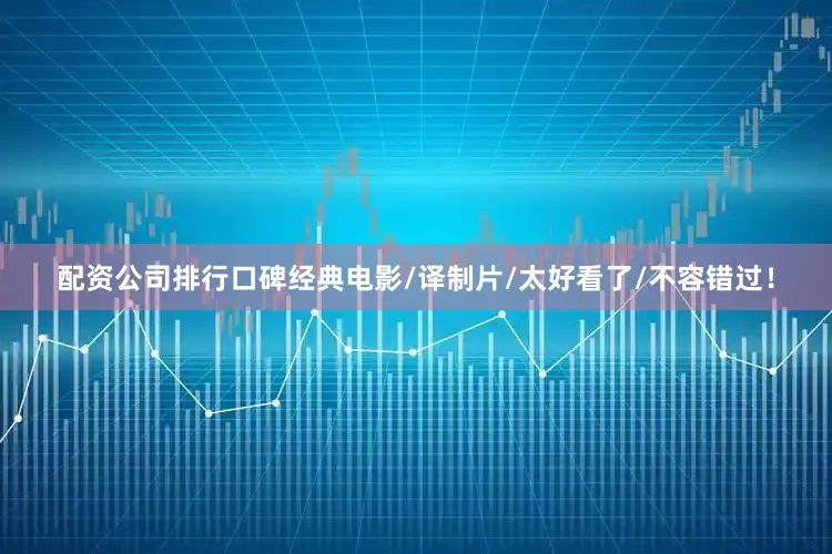 配资公司排行口碑经典电影/译制片/太好看了/不容错过！