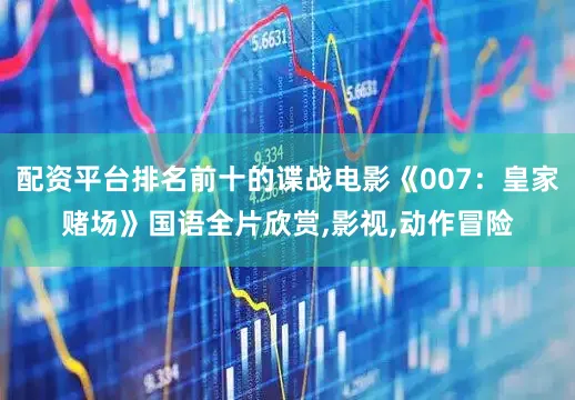 配资平台排名前十的谍战电影《007：皇家赌场》国语全片欣赏,影视,动作冒险
