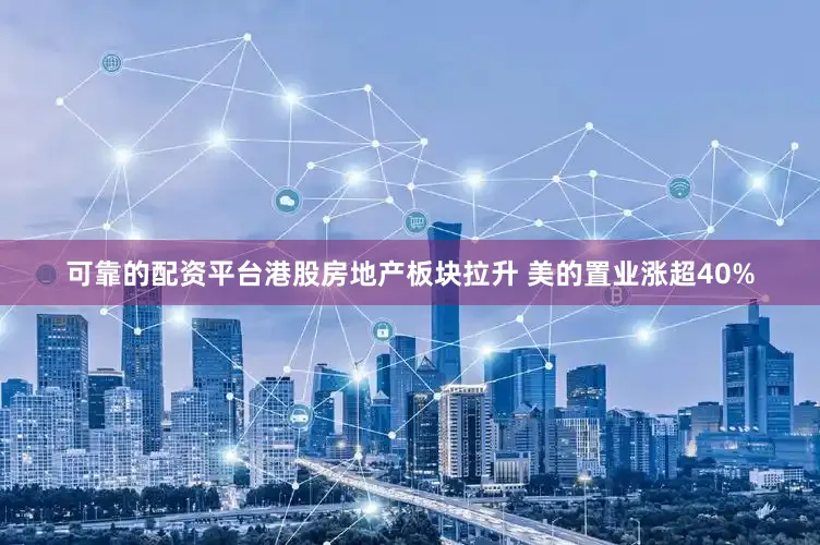 可靠的配资平台港股房地产板块拉升 美的置业涨超40%