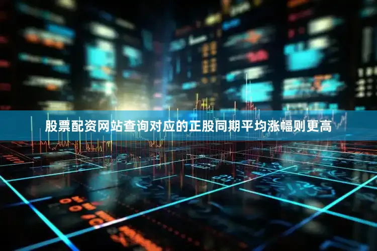 股票配资网站查询对应的正股同期平均涨幅则更高