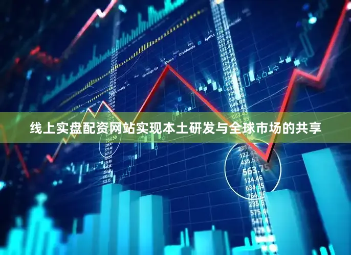 线上实盘配资网站实现本土研发与全球市场的共享