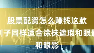 股票配资怎么赚钱这款刷子同样适合涂抹遮瑕和眼影