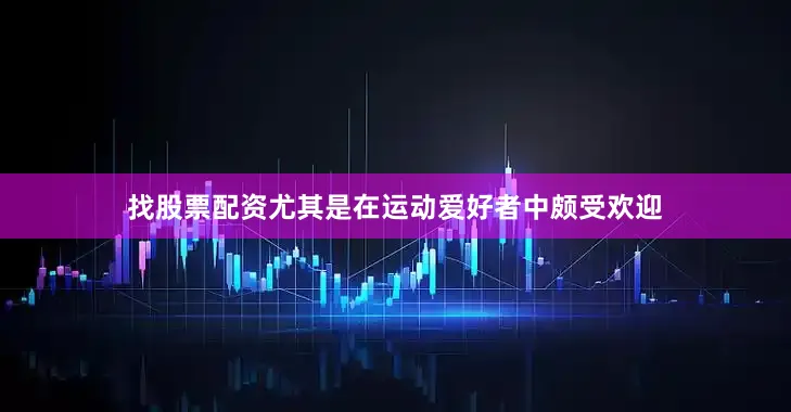 找股票配资尤其是在运动爱好者中颇受欢迎