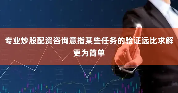 专业炒股配资咨询意指某些任务的验证远比求解更为简单