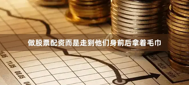 做股票配资而是走到他们身前后拿着毛巾