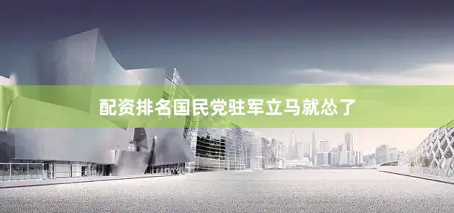 配资排名国民党驻军立马就怂了