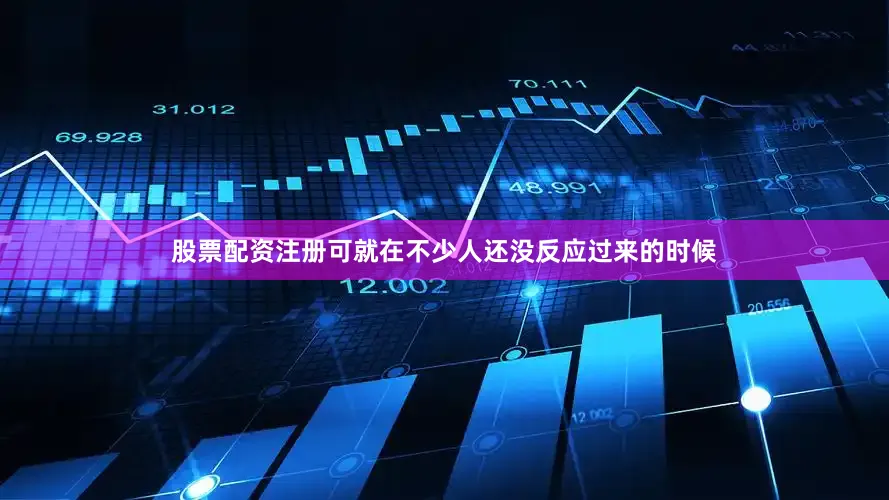 股票配资注册可就在不少人还没反应过来的时候