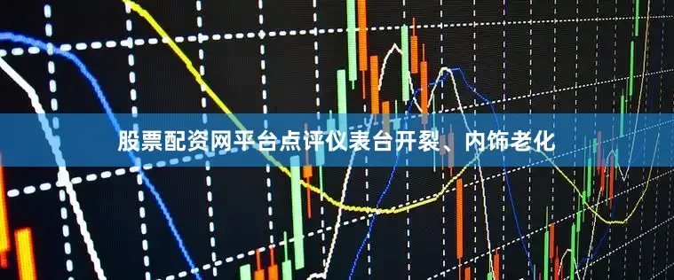股票配资网平台点评仪表台开裂、内饰老化