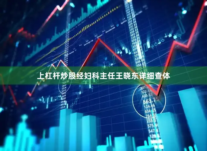 上杠杆炒股经妇科主任王晓东详细查体