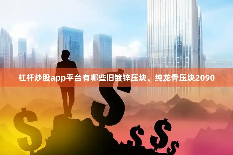 杠杆炒股app平台有哪些旧镀锌压块、纯龙骨压块2090