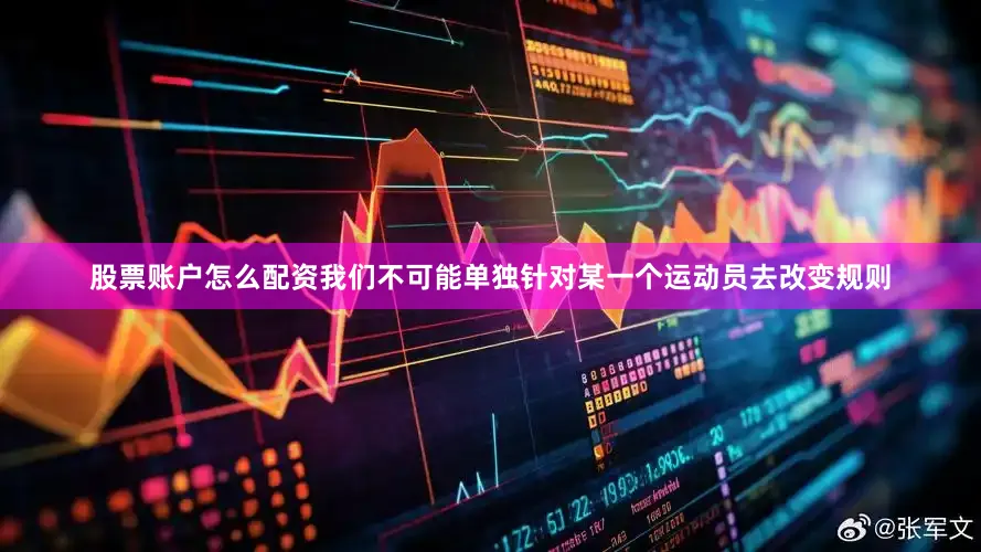 股票账户怎么配资我们不可能单独针对某一个运动员去改变规则