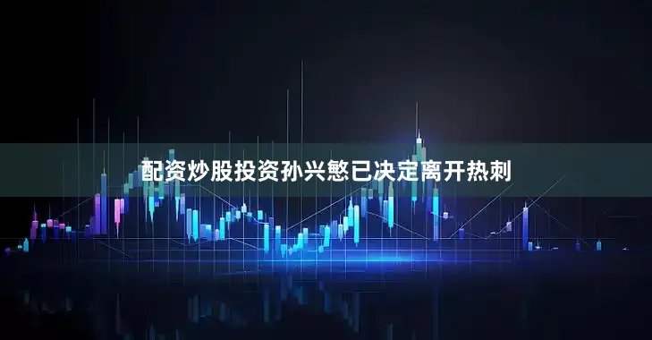 配资炒股投资孙兴慜已决定离开热刺