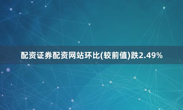 配资证券配资网站环比(较前值)跌2.49%
