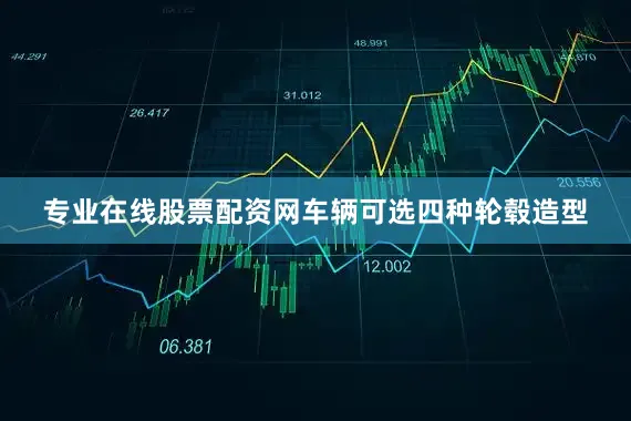 专业在线股票配资网车辆可选四种轮毂造型