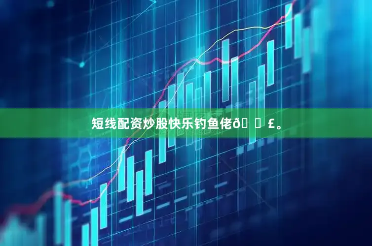 短线配资炒股快乐钓鱼佬🎣。