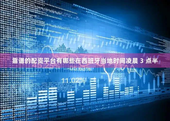 靠谱的配资平台有哪些在西班牙当地时间凌晨 3 点半