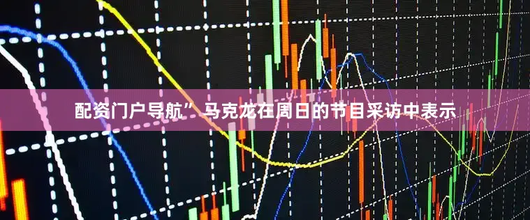 配资门户导航” 马克龙在周日的节目采访中表示