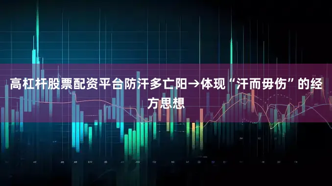 高杠杆股票配资平台防汗多亡阳→体现“汗而毋伤”的经方思想