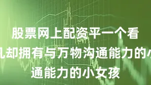 股票网上配资平一个看似平凡却拥有与万物沟通能力的小女孩